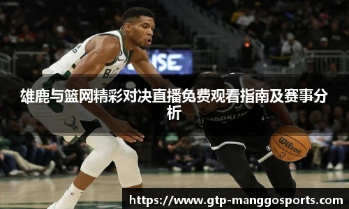 雄鹿与篮网精彩对决直播免费观看指南及赛事分析