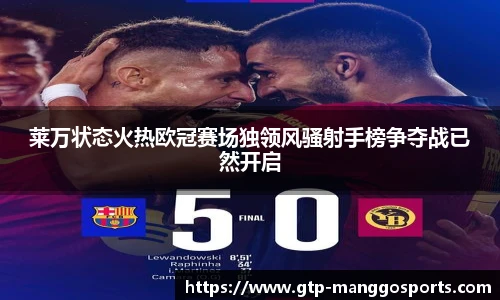 莱万状态火热欧冠赛场独领风骚射手榜争夺战已然开启