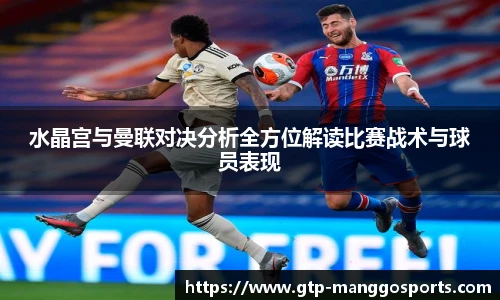 水晶宫与曼联对决分析全方位解读比赛战术与球员表现