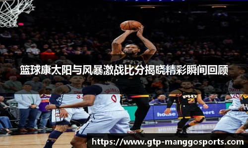 篮球康太阳与风暴激战比分揭晓精彩瞬间回顾